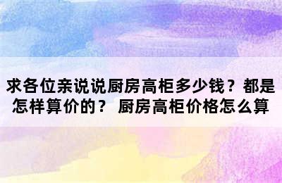 求各位亲说说厨房高柜多少钱？都是怎样算价的？ 厨房高柜价格怎么算